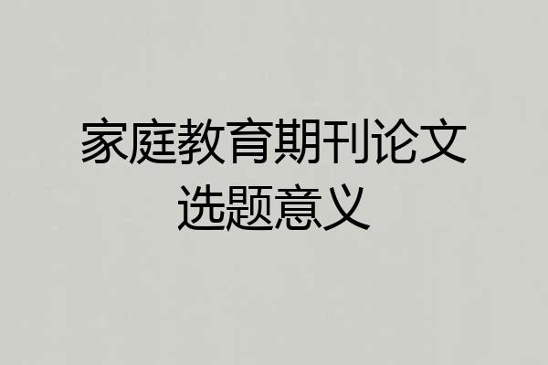 家庭教育期刊论文选题意义