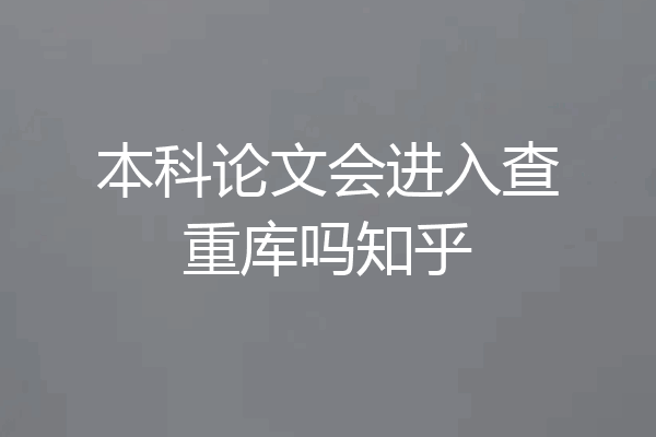 本科论文会进入查重库吗知乎