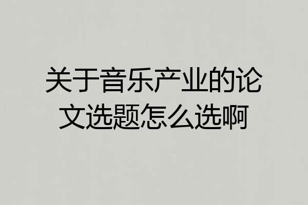 关于音乐产业的论文选题怎么选啊