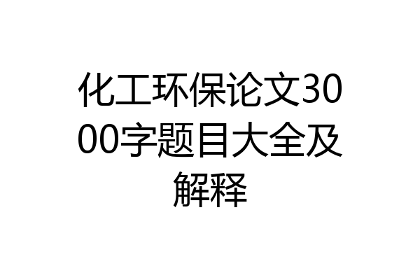 化工环保论文3000字题目大全及解释