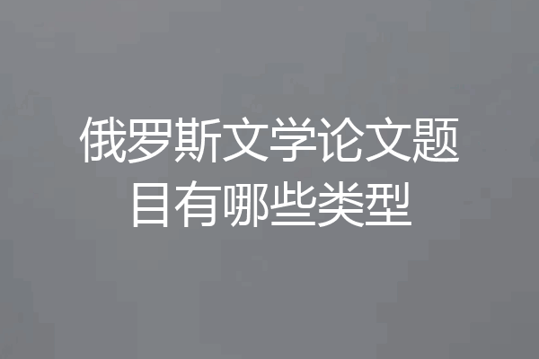 俄罗斯文学论文题目有哪些类型