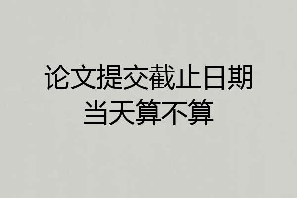 论文提交截止日期当天算不算