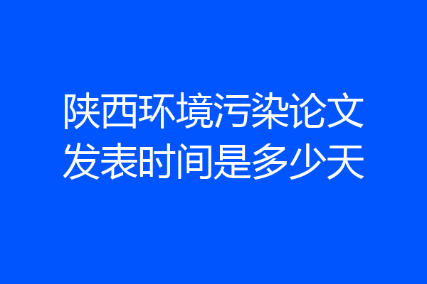 陕西环境污染论文发表时间是多少天