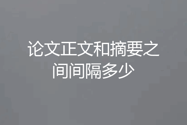 论文正文和摘要之间间隔多少