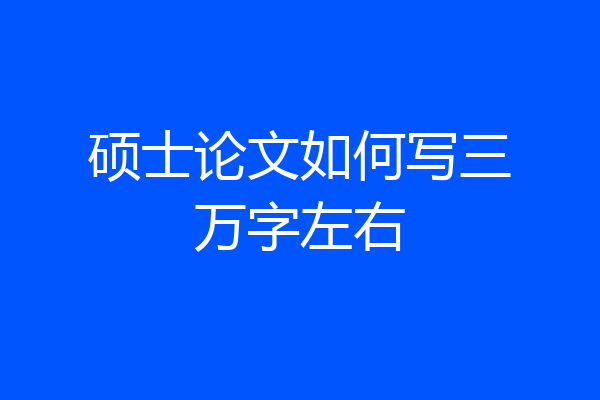 硕士论文如何写三万字左右