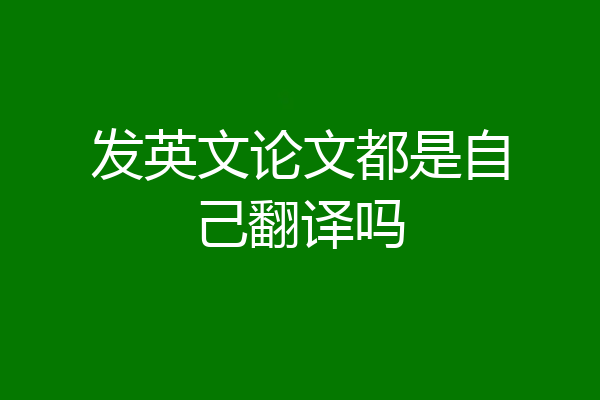 发英文论文都是自己翻译吗