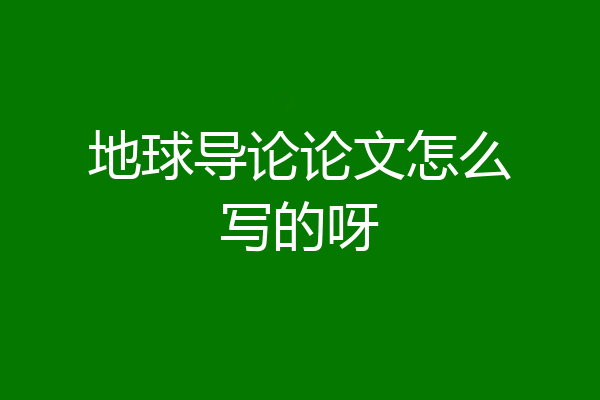 地球导论论文怎么写的呀