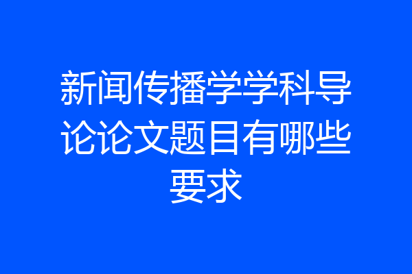 新闻传播学学科导论论文题目有哪些要求