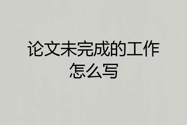 论文未完成的工作怎么写