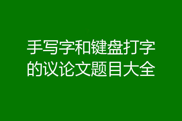 手写字和键盘打字的议论文题目大全