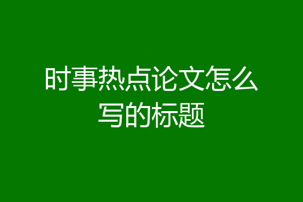 时事热点论文怎么写的标题