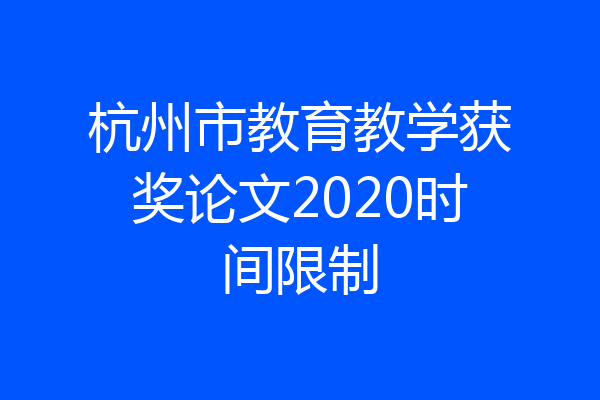 杭州市教育教学获奖论文2020时间限制