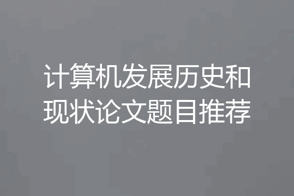 计算机发展历史和现状论文题目推荐