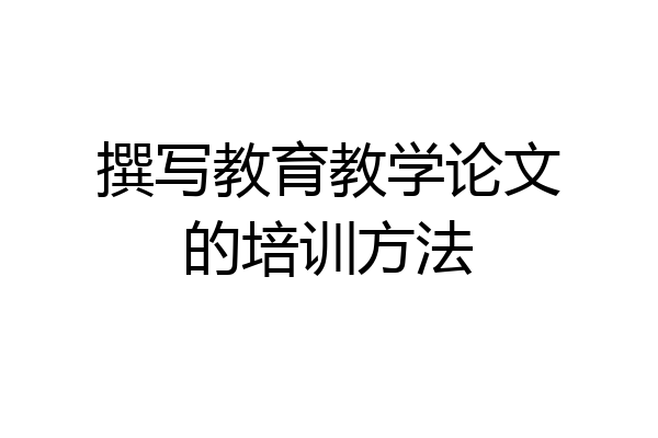 撰写教育教学论文的培训方法
