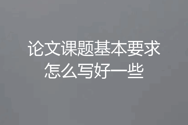论文课题基本要求怎么写好一些
