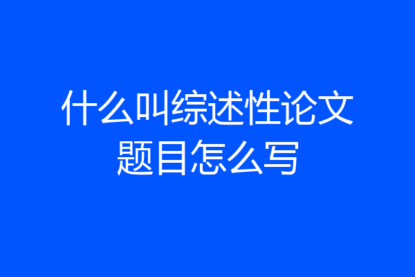 什么叫综述性论文题目怎么写