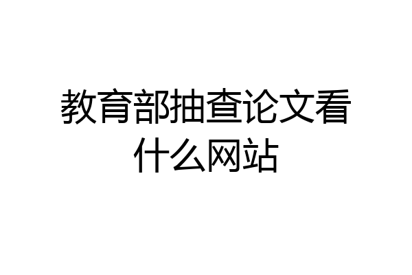 教育部抽查论文看什么网站