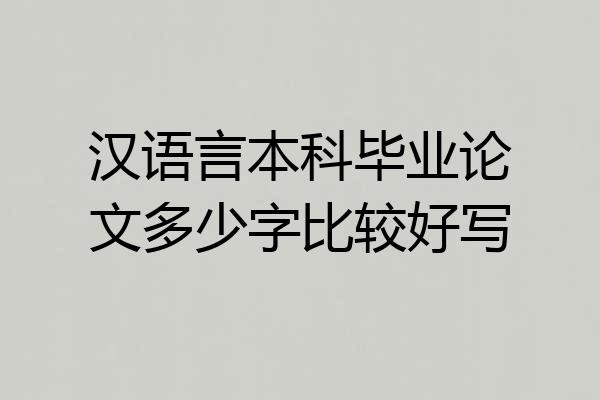 汉语言本科毕业论文多少字比较好写