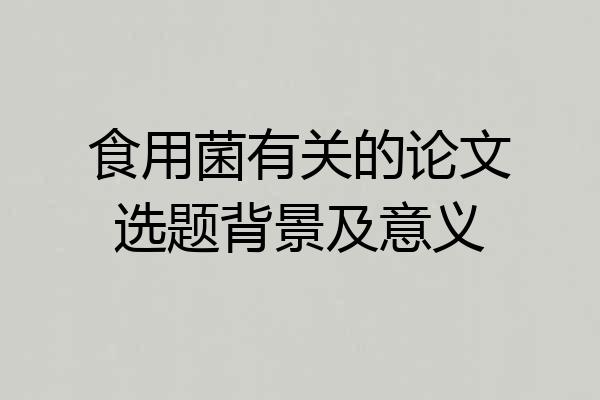食用菌有关的论文选题背景及意义