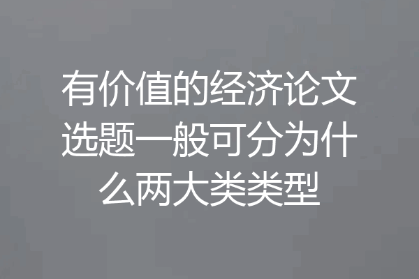 有价值的经济论文选题一般可分为什么两大类类型