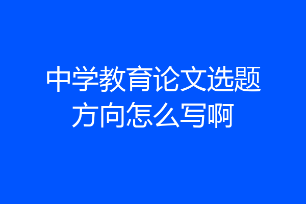 中学教育论文选题方向怎么写啊