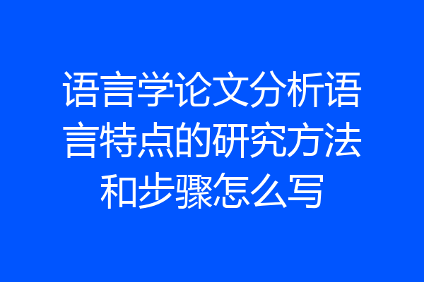语言学论文分析语言特点的研究方法和步骤怎么写