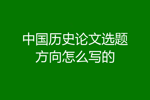 中国历史论文选题方向怎么写的