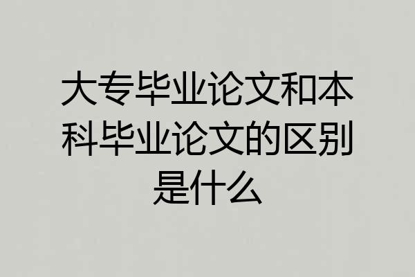 大专毕业论文和本科毕业论文的区别是什么