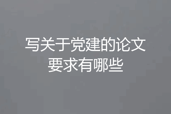 写关于党建的论文要求有哪些