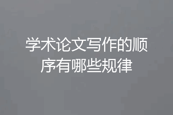 学术论文写作的顺序有哪些规律
