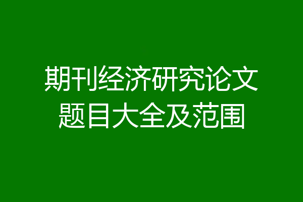 期刊经济研究论文题目大全及范围