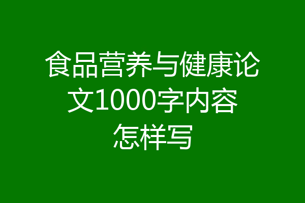 食品营养与健康论文1000字内容怎样写