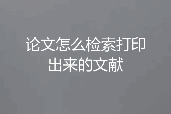 论文怎么检索打印出来的文献