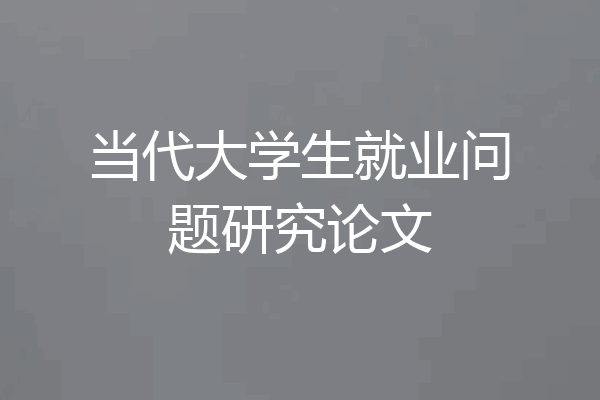 当代大学生就业问题研究论文
