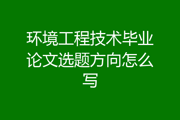 环境工程技术毕业论文选题方向怎么写
