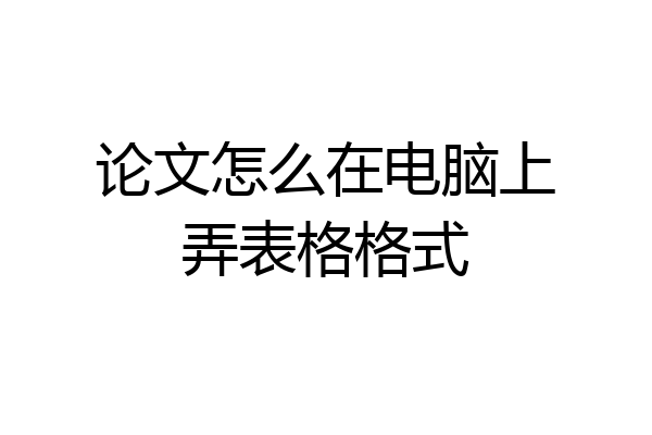 论文怎么在电脑上弄表格格式