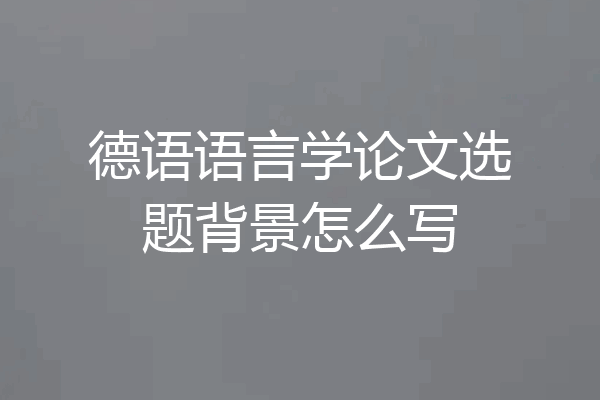 德语语言学论文选题背景怎么写