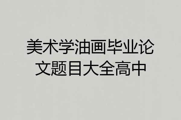 美术学油画毕业论文题目大全高中