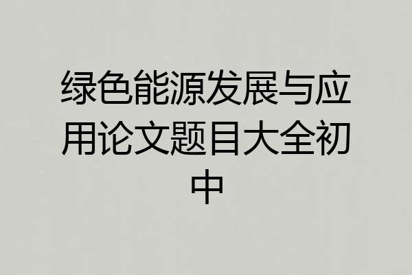绿色能源发展与应用论文题目大全初中