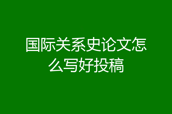 国际关系史论文怎么写好投稿
