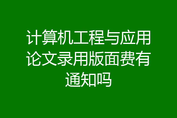 计算机工程与应用论文录用版面费有通知吗