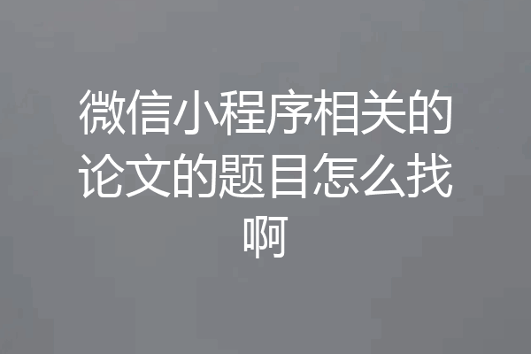 微信小程序相关的论文的题目怎么找啊