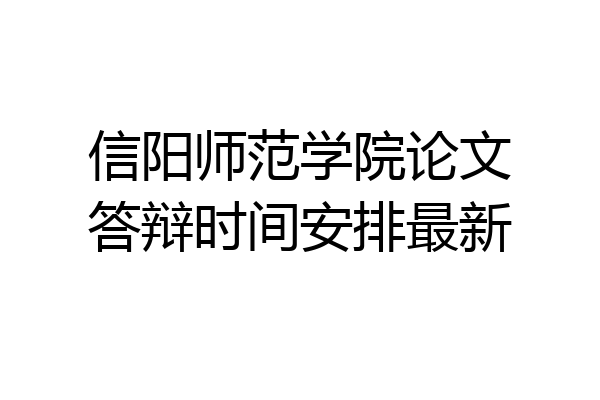 信阳师范学院论文答辩时间安排最新