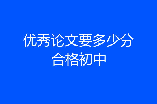 优秀论文要多少分合格初中