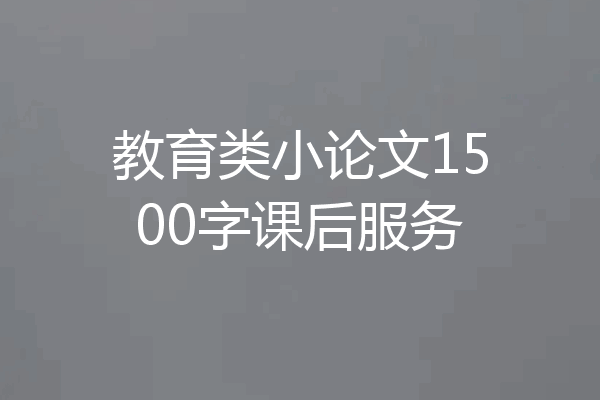 教育类小论文1500字课后服务