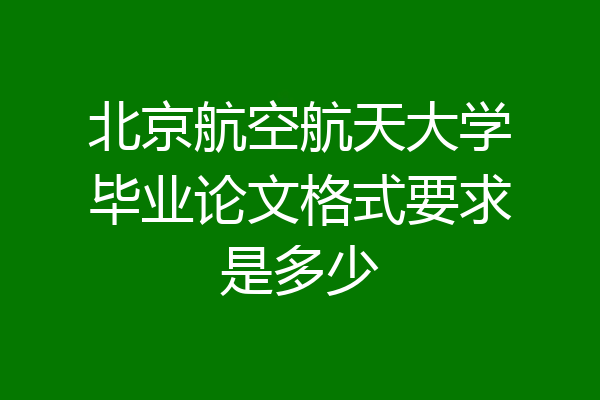 北京航空航天大学毕业论文格式要求是多少