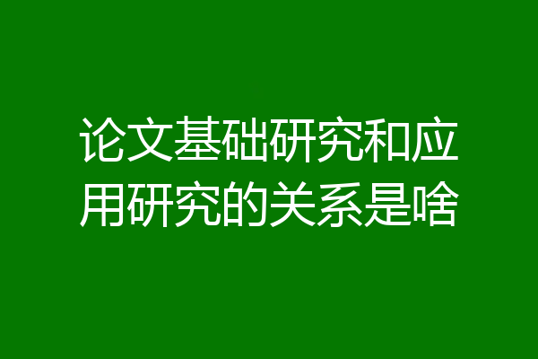 论文基础研究和应用研究的关系是啥