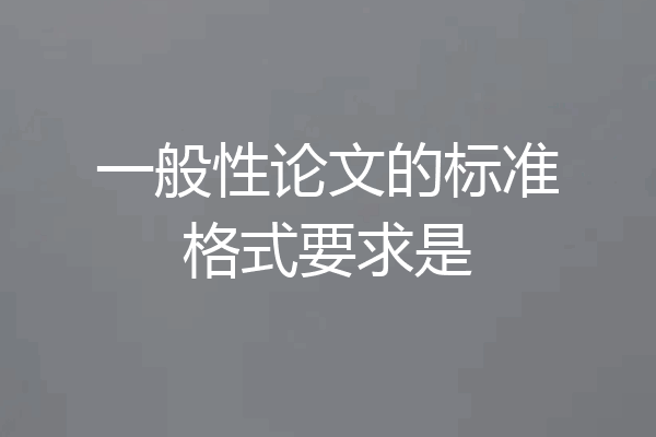 一般性论文的标准格式要求是