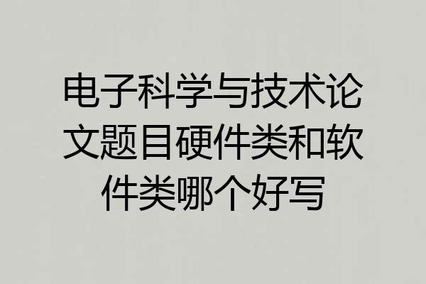 电子科学与技术论文题目硬件类和软件类哪个好写