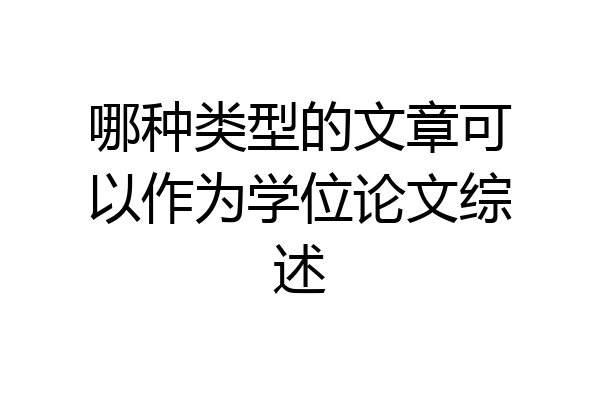 哪种类型的文章可以作为学位论文综述